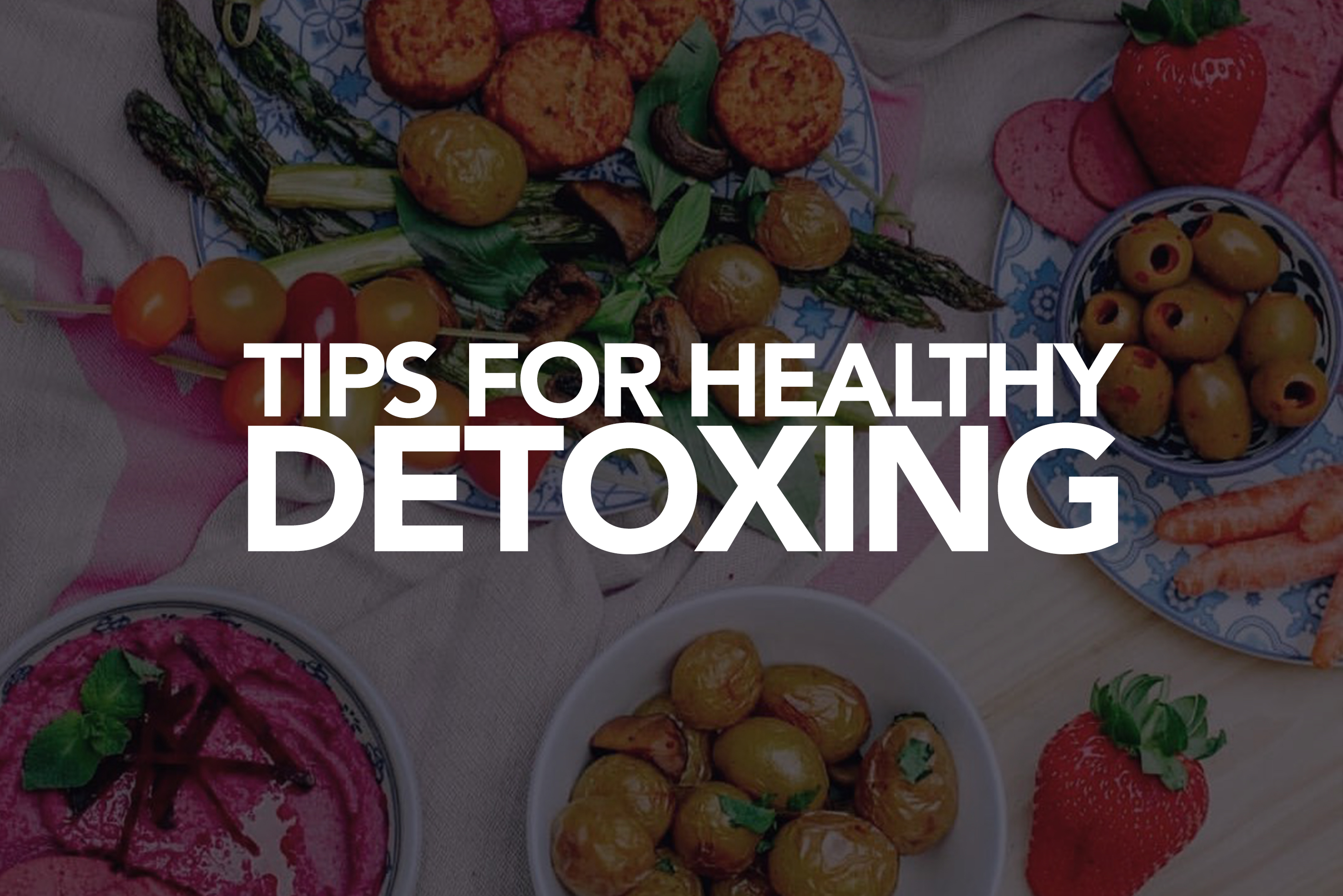 TIPS FOR HEALTHY DETOXING