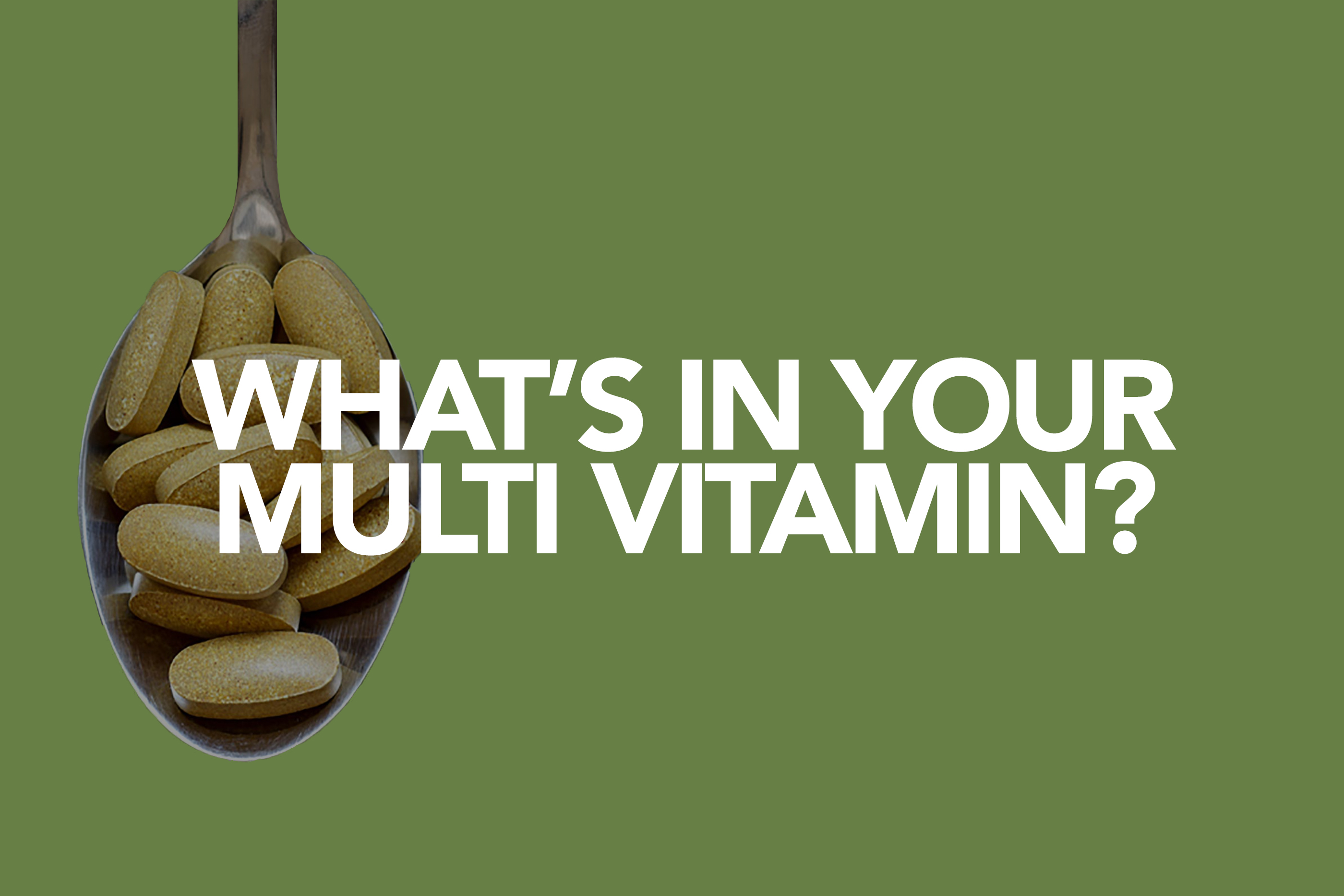 WHAT'S IN YOUR MULTI VITAMIN?