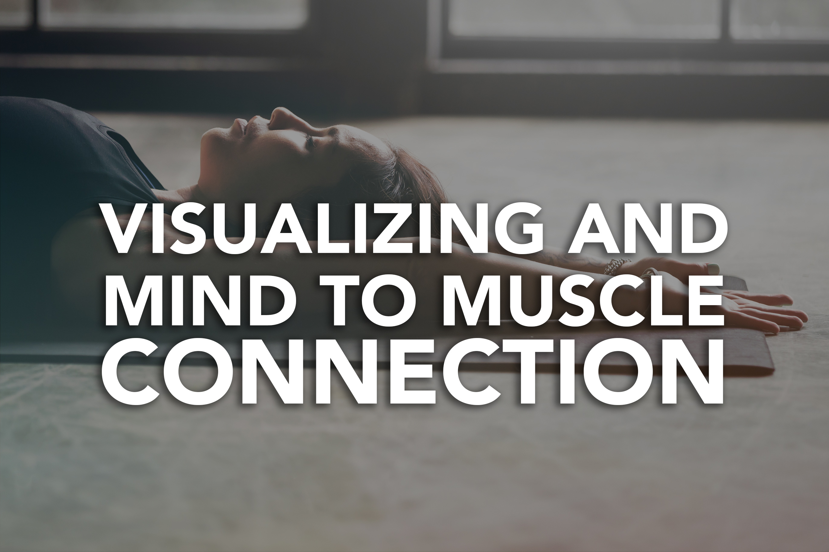 Visualizing and Mind to Muscle Connection: How Do These Two Help With a Good Workout? 
